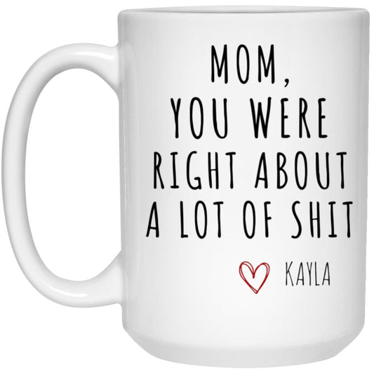 MOM, YOU WERE RIGHT ABOUT A LOT OF SHIT 21504 15oz White Mug